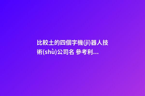 比較土的四個字機(jī)器人技術(shù)公司名 參考利用這類-第1張-公司起名-玄機(jī)派